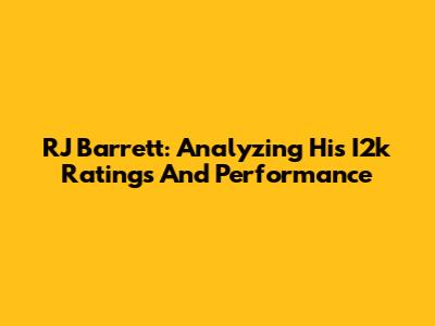 RJ Barrett: Analyzing His I2k Ratings And Performance