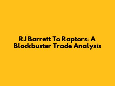 RJ Barrett To Raptors: A Blockbuster Trade Analysis