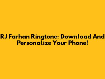 RJ Farhan Ringtone: Download And Personalize Your Phone!