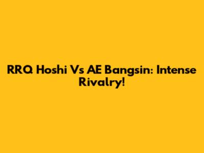 RRQ Hoshi Vs AE Bangsin: Intense Rivalry!
