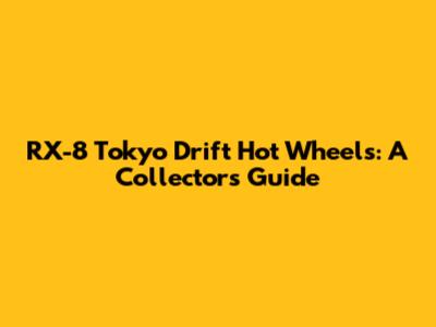 RX-8 Tokyo Drift Hot Wheels: A Collector's Guide