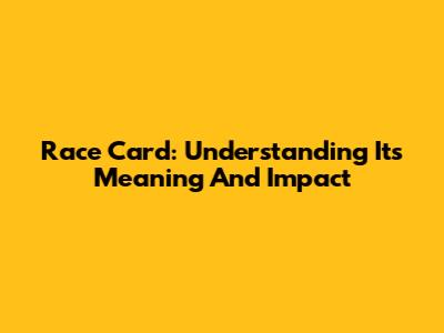 Race Card: Understanding Its Meaning And Impact