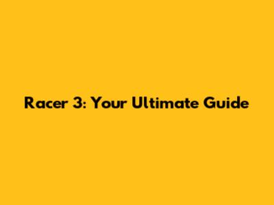 Racer 3: Your Ultimate Guide