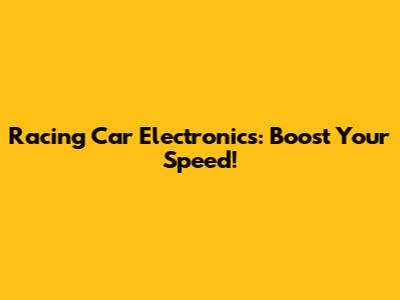 Racing Car Electronics: Boost Your Speed!