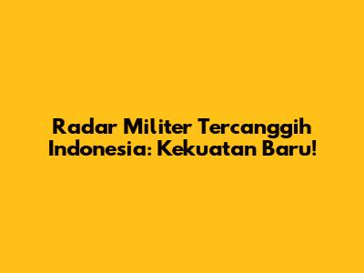 Radar Militer Tercanggih Indonesia: Kekuatan Baru!