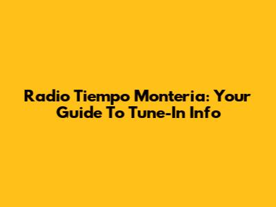 Radio Tiempo Monteria: Your Guide To Tune-In Info