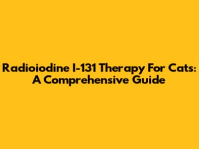 Radioiodine I-131 Therapy For Cats: A Comprehensive Guide