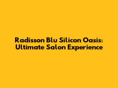 Radisson Blu Silicon Oasis: Ultimate Salon Experience