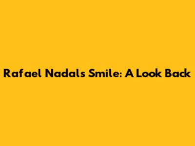 Rafael Nadal's Smile: A Look Back