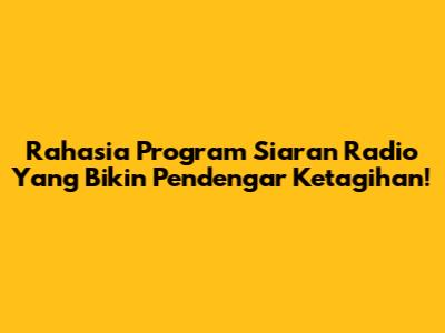 Rahasia Program Siaran Radio Yang Bikin Pendengar Ketagihan!