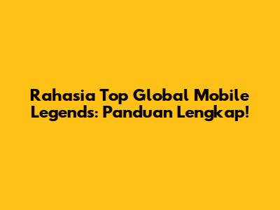 Rahasia Top Global Mobile Legends: Panduan Lengkap!