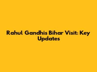 Rahul Gandhi's Bihar Visit: Key Updates