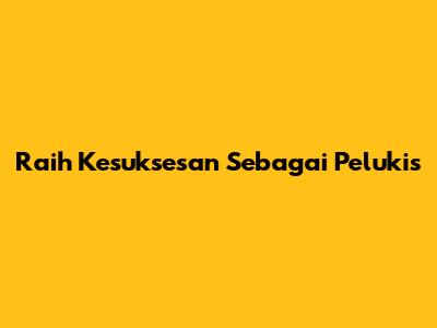 Raih Kesuksesan Sebagai Pelukis