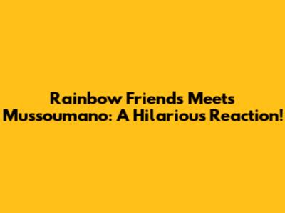 Rainbow Friends Meets Mussoumano: A Hilarious Reaction!