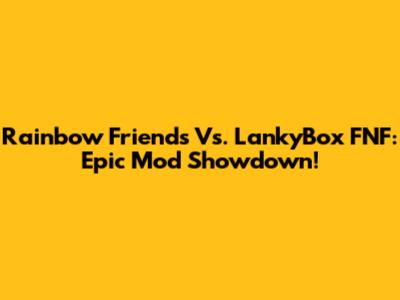 Rainbow Friends Vs. LankyBox FNF: Epic Mod Showdown!