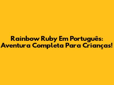 Rainbow Ruby Em Português: Aventura Completa Para Crianças!