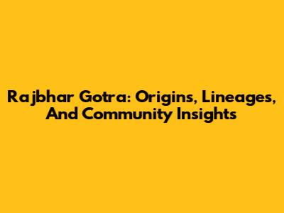 Rajbhar Gotra: Origins, Lineages, And Community Insights