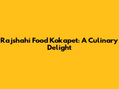 Rajshahi Food Kokapet: A Culinary Delight
