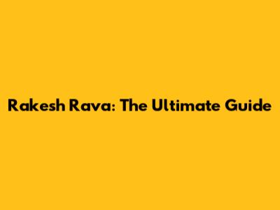 Rakesh Rava: The Ultimate Guide
