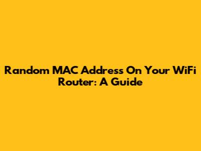 Random MAC Address On Your WiFi Router: A Guide