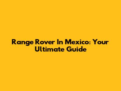 Range Rover In Mexico: Your Ultimate Guide