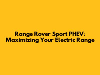 Range Rover Sport PHEV: Maximizing Your Electric Range