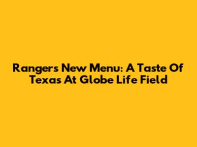 Rangers' New Menu: A Taste Of Texas At Globe Life Field
