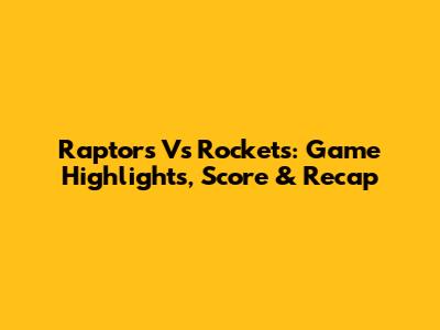 Raptors Vs Rockets: Game Highlights, Score & Recap