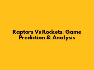 Raptors Vs Rockets: Game Prediction & Analysis