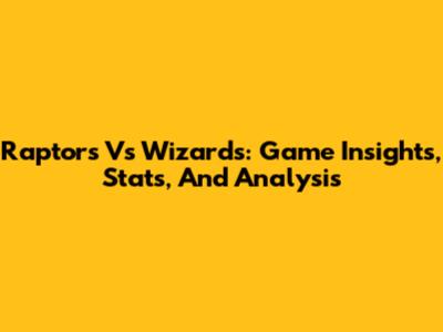 Raptors Vs Wizards: Game Insights, Stats, And Analysis