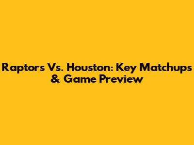 Raptors Vs. Houston: Key Matchups & Game Preview