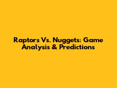 Raptors Vs. Nuggets: Game Analysis & Predictions
