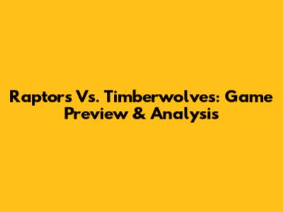 Raptors Vs. Timberwolves: Game Preview & Analysis