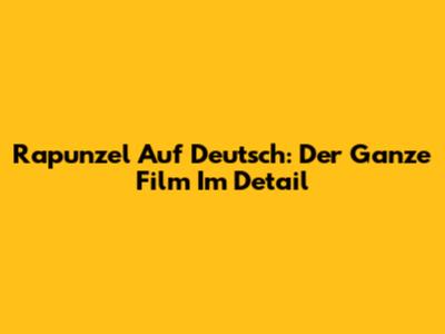 Rapunzel Auf Deutsch: Der Ganze Film Im Detail