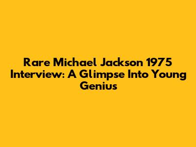 Rare Michael Jackson 1975 Interview: A Glimpse Into Young Genius