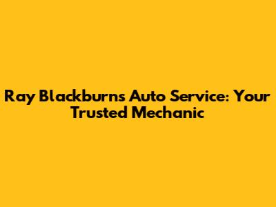 Ray Blackburn's Auto Service: Your Trusted Mechanic