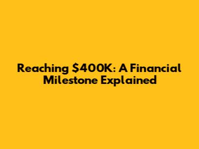 Reaching $400K: A Financial Milestone Explained