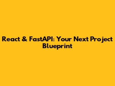 React & FastAPI: Your Next Project Blueprint