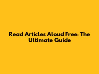 Read Articles Aloud Free: The Ultimate Guide