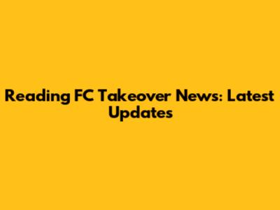 Reading FC Takeover News: Latest Updates