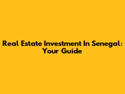Real Estate Investment In Senegal: Your Guide