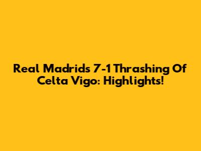 Real Madrid's 7-1 Thrashing Of Celta Vigo: Highlights!