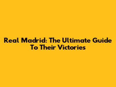 Real Madrid: The Ultimate Guide To Their Victories