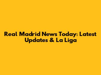 Real Madrid News Today: Latest Updates & La Liga