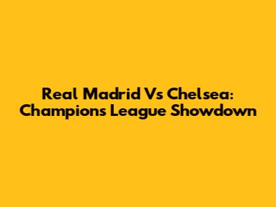 Real Madrid Vs Chelsea: Champions League Showdown