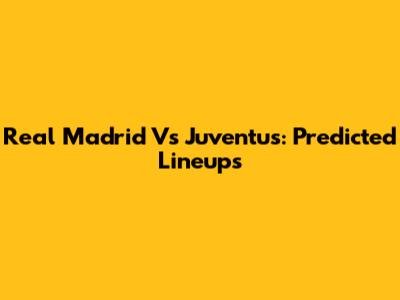 Real Madrid Vs Juventus: Predicted Lineups