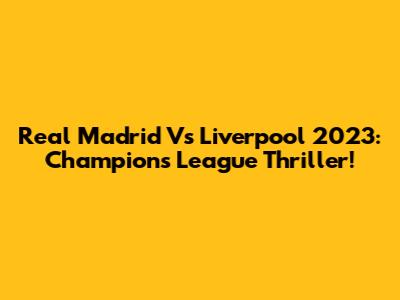 Real Madrid Vs Liverpool 2023: Champions League Thriller!