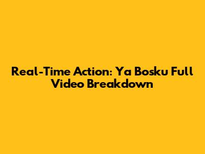 Real-Time Action: Ya Bosku Full Video Breakdown