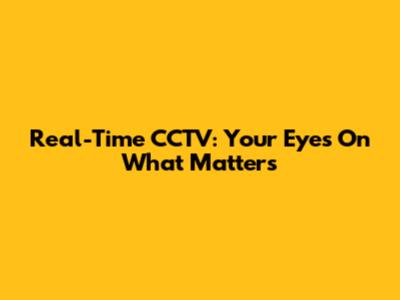 Real-Time CCTV: Your Eyes On What Matters