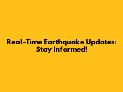 Real-Time Earthquake Updates: Stay Informed!